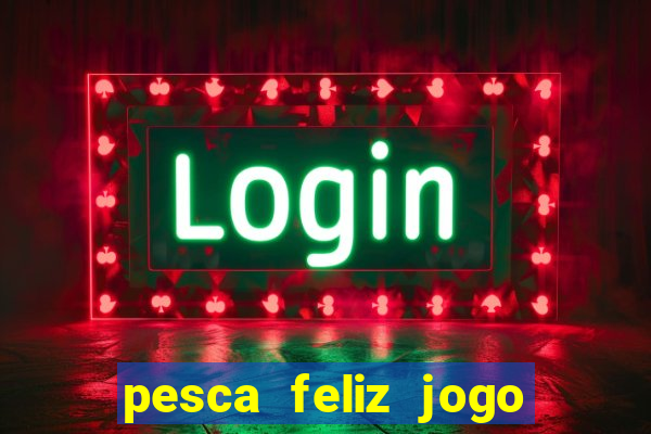 pesca feliz jogo ganhar dinheiro